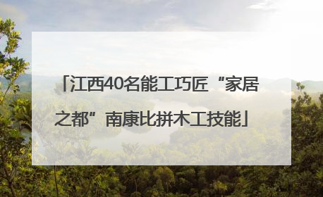 江西40名能工巧匠“家居之都”南康比拼木工技能