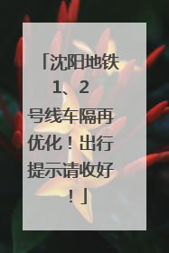 沈阳地铁 1、2 号线车隔再优化！出行提示请收好！