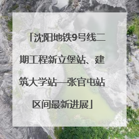 沈阳地铁9号线二期工程新立堡站、建筑大学站—张官屯站区间最新进展