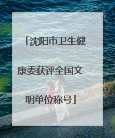 沈阳市卫生健康委获评全国文明单位称号