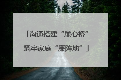 沟通搭建“廉心桥” 筑牢家庭“廉阵地”