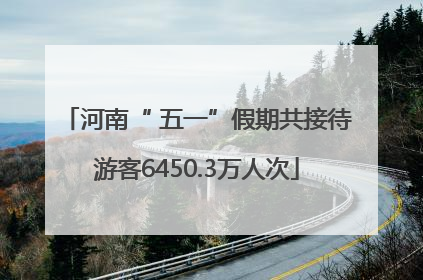 河南“ 五一”假期共接待游客6450.3万人次