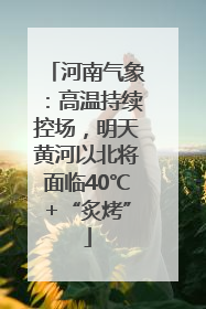 河南气象：高温持续控场，明天黄河以北将面临40℃+“炙烤”