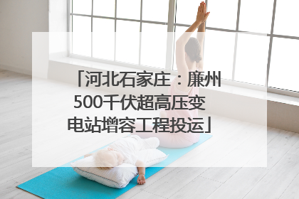 河北石家庄：廉州500千伏超高压变电站增容工程投运