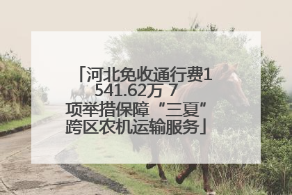 河北免收通行费1541.62万 7项举措保障“三夏”跨区农机运输服务