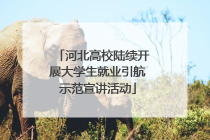 河北高校陆续开展大学生就业引航示范宣讲活动