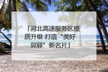 河北高速服务区提质升级 打造“美好冀驿”新名片