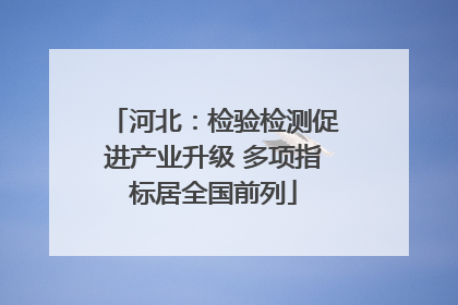 河北：检验检测促进产业升级 多项指标居全国前列