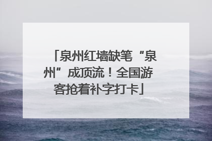 泉州红墙缺笔“泉州”成顶流！全国游客抢着补字打卡