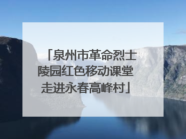 泉州市革命烈士陵园红色移动课堂走进永春高峰村