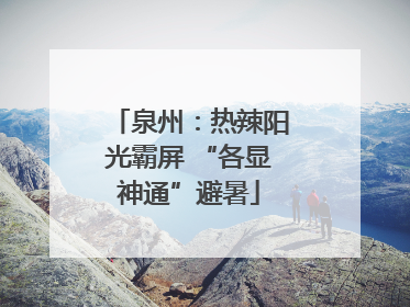 泉州：热辣阳光霸屏 “各显神通”避暑
