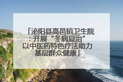 泌阳县高邑镇卫生院：开展“冬病夏治” 以中医药特色疗法助力基层群众健康
