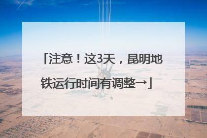 注意！这3天，昆明地铁运行时间有调整→