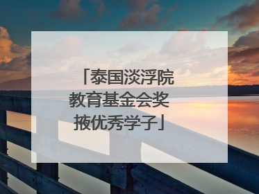 泰国淡浮院教育基金会奖掖优秀学子