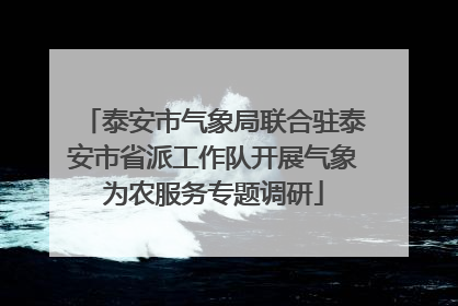 泰安市气象局联合驻泰安市省派工作队开展气象为农服务专题调研