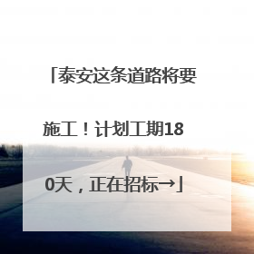 泰安这条道路将要施工！计划工期180天，正在招标→