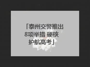泰州交警推出8项举措 硬核护航高考