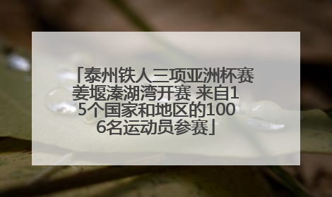 泰州铁人三项亚洲杯赛姜堰溱湖湾开赛 来自15个国家和地区的1006名运动员参赛
