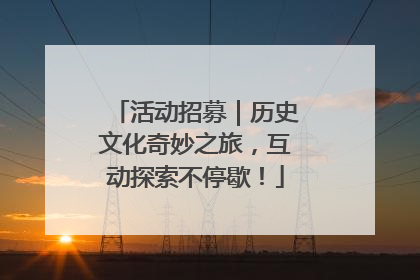 活动招募｜历史文化奇妙之旅，互动探索不停歇！