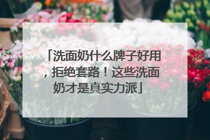 洗面奶什么牌子好用，拒绝套路！这些洗面奶才是真实力派