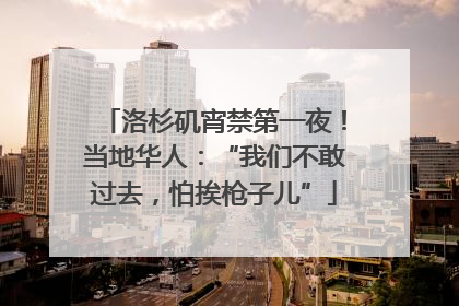 洛杉矶宵禁第一夜！当地华人：“我们不敢过去，怕挨枪子儿”
