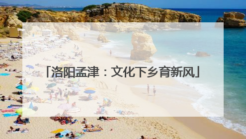 洛阳孟津：文化下乡育新风