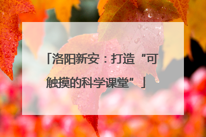洛阳新安：打造“可触摸的科学课堂”