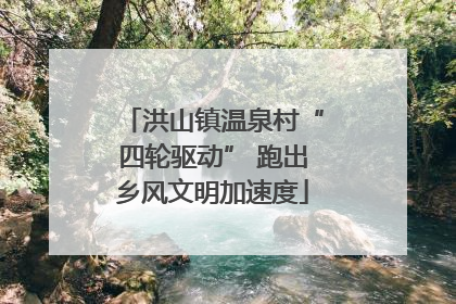 洪山镇温泉村“四轮驱动” 跑出乡风文明加速度