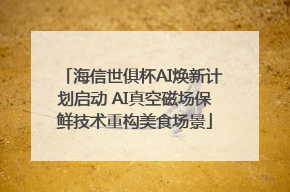 海信世俱杯AI焕新计划启动 AI真空磁场保鲜技术重构美食场景