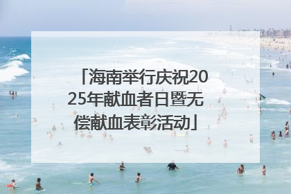 海南举行庆祝2025年献血者日暨无偿献血表彰活动