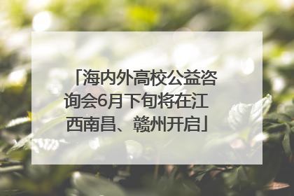 海内外高校公益咨询会6月下旬将在江西南昌、赣州开启