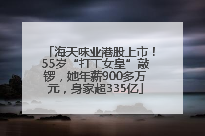 海天味业港股上市！55岁“打工女皇”敲锣，她年薪900多万元，身家超335亿