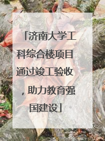 济南大学工科综合楼项目通过竣工验收，助力教育强国建设