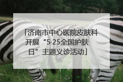 济南市中心医院皮肤科开展“5·25全国护肤日”主题义诊活动