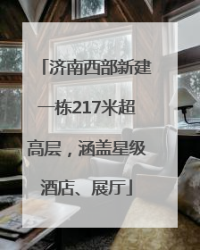 济南西部新建一栋217米超高层，涵盖星级酒店、展厅