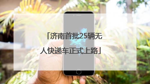 济南首批25辆无人快递车正式上路