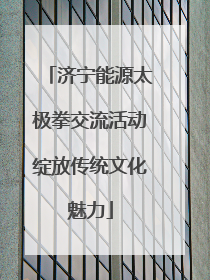 济宁能源太极拳交流活动绽放传统文化魅力