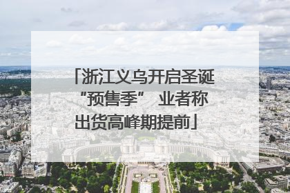 浙江义乌开启圣诞“预售季” 业者称出货高峰期提前