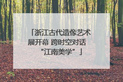 浙江古代造像艺术展开幕 跨时空对话“江南美学”
