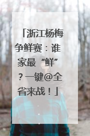 浙江杨梅争鲜赛：谁家最“鲜”？一键@全省来战！