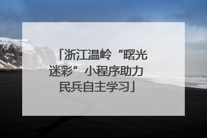 浙江温岭“曙光迷彩”小程序助力民兵自主学习