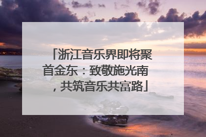 浙江音乐界即将聚首金东：致敬施光南，共筑音乐共富路