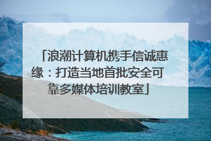浪潮计算机携手信诚惠缘：打造当地首批安全可靠多媒体培训教室