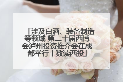 涉及白酒、装备制造等领域 第二十届西博会泸州投资推介会在成都举行丨数读西投