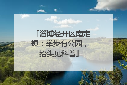 淄博经开区南定镇：举步有公园，抬头见科普