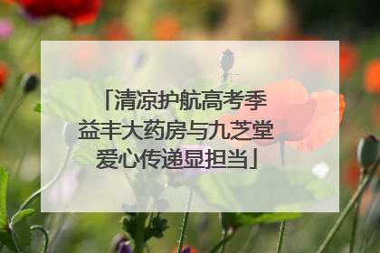清凉护航高考季 益丰大药房与九芝堂爱心传递显担当