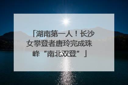 湖南第一人！长沙女攀登者唐玲完成珠峰“南北双登”