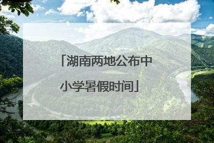 湖南两地公布中小学暑假时间