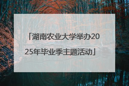 湖南农业大学举办2025年毕业季主题活动