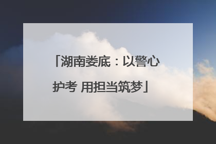 湖南娄底：以警心护考 用担当筑梦